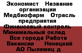 Экономист › Название организации ­ Медбиофарм › Отрасль предприятия ­ Финансовый контроль › Минимальный оклад ­ 1 - Все города Работа » Вакансии   . Ненецкий АО,Пылемец д.